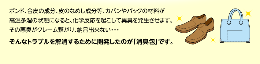 ボンド、合皮、皮のなめし成分等、鞄やバックの材料が高温他椅子の状態になると化学反応を起こして異臭を発生させます。