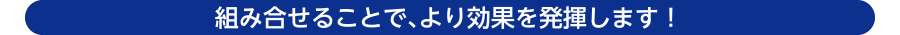 組み合わせることで、より効果を発揮します!